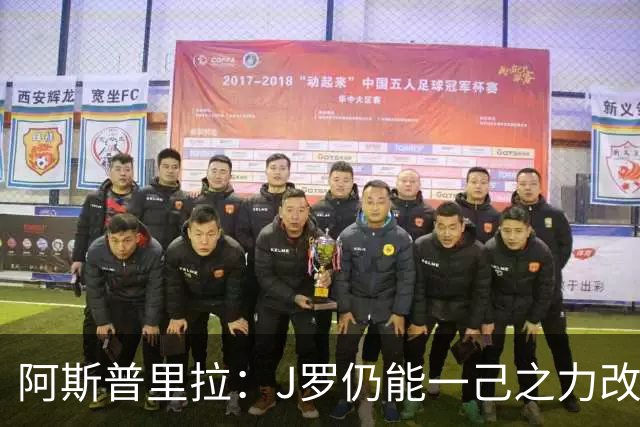 阿斯普里拉：J罗仍能一己之力改变比赛；48队踢世界杯真的太多了